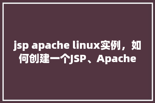 jsp apache linux实例，如何创建一个JSP、Apache和Linux结合的实例  第1张