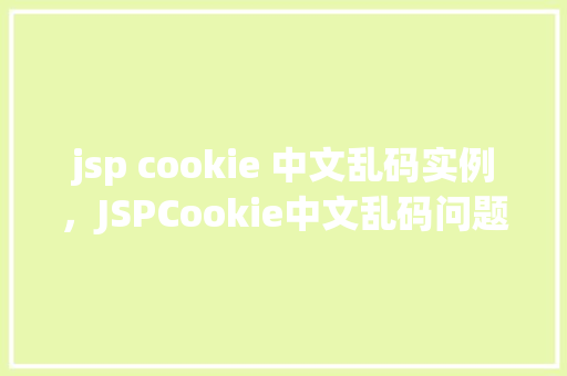 jsp cookie 中文乱码实例，JSPCookie中文乱码问题实例介绍