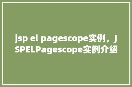 jsp el pagescope实例，JSPELPagescope实例介绍：实战演示如何有效管理作用域  第1张