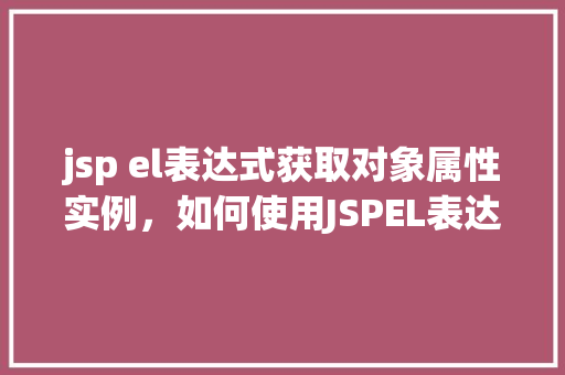 jsp el表达式获取对象属性实例，如何使用JSPEL表达式访问对象属性  第1张