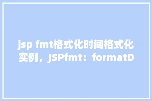 jsp fmt格式化时间格式化实例，JSPfmt：formatDate实现时间格式化实例讲解  第1张
