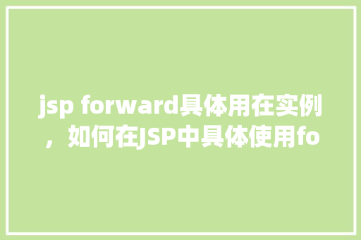 jsp forward具体用在实例，如何在JSP中具体使用forward进行页面跳转实例详解