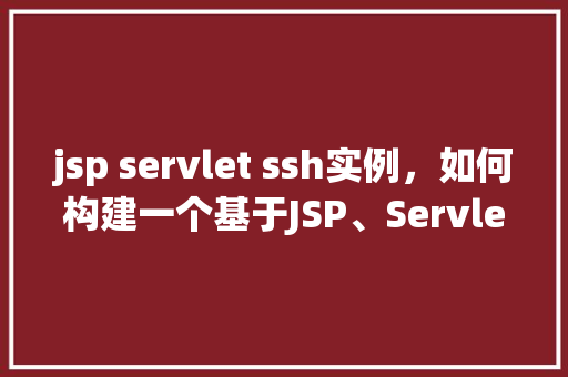 jsp servlet ssh实例，如何构建一个基于JSP、Servlet和SSH框架的实例项目  第1张