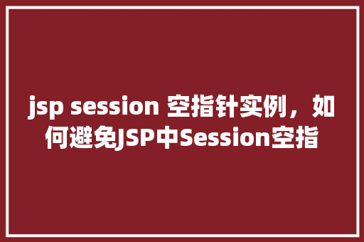 jsp session 空指针实例，如何避免JSP中Session空指针异常的实例介绍