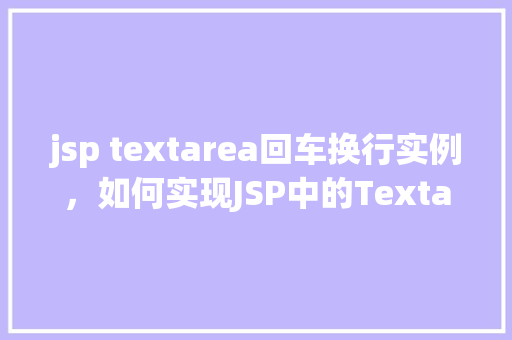 jsp textarea回车换行实例，如何实现JSP中的Textarea回车换行效果  第1张