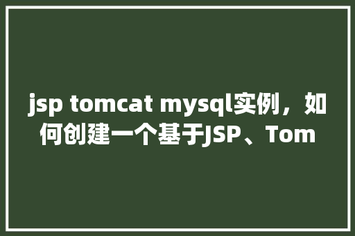 jsp tomcat mysql实例，如何创建一个基于JSP、Tomcat和MySQL的实例