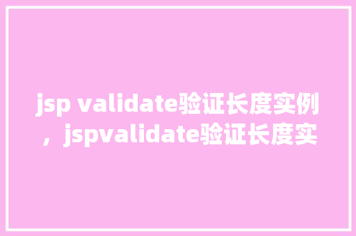 jsp validate验证长度实例，jspvalidate验证长度实例：实战操作介绍