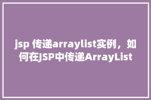 jsp 传递arraylist实例，如何在JSP中传递ArrayList实例