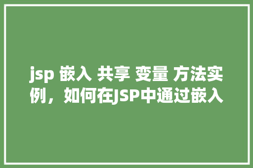 jsp 嵌入 共享 变量 方法实例，如何在JSP中通过嵌入共享变量实现方法实例  第1张