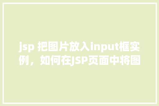 jsp 把图片放入input框实例，如何在JSP页面中将图片嵌入到input框中  第1张