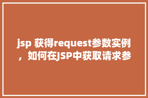jsp 获得request参数实例，如何在JSP中获取请求参数实例  第1张