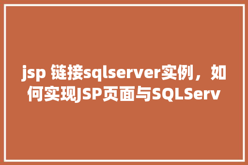 jsp 链接sqlserver实例，如何实现JSP页面与SQLServer实例的链接  第1张