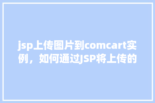 jsp上传图片到comcart实例，如何通过JSP将上传的图片保存到ComCart实例中