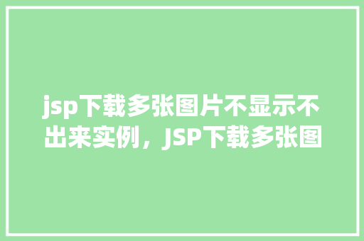 jsp下载多张图片不显示不出来实例，JSP下载多张图片不显示出来的实例分析  第1张