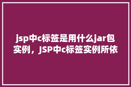 jsp中c标签是用什么jar包实例，JSP中c标签实例所依赖的JAR包是哪些  第1张