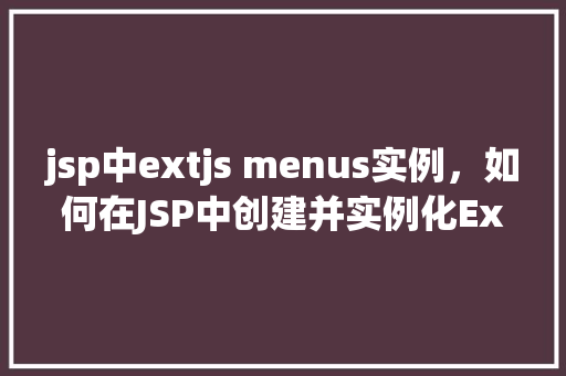 jsp中extjs menus实例，如何在JSP中创建并实例化ExtJSMenus组件