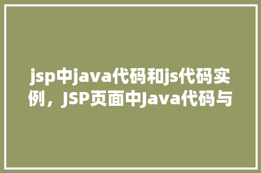 jsp中java代码和js代码实例，JSP页面中Java代码与JavaScript代码实例展示  第1张