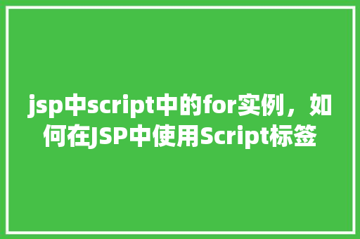 jsp中script中的for实例，如何在JSP中使用Script标签中的for循环实现实例化