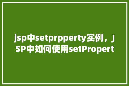 jsp中setprpperty实例，JSP中如何使用setProperty方法实例介绍