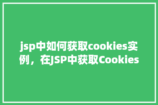 jsp中如何获取cookies实例，在JSP中获取Cookies实例的具体操作方法