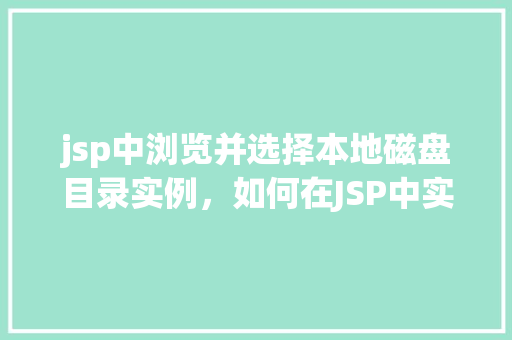 jsp中浏览并选择本地磁盘目录实例，如何在JSP中实现浏览并选择本地磁盘目录的实例  第1张