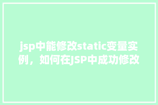 jsp中能修改static变量实例，如何在JSP中成功修改static变量实例