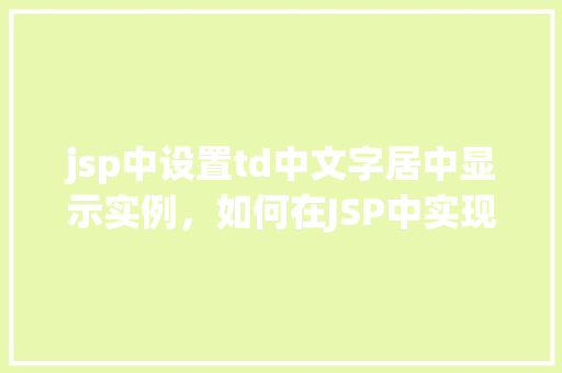 jsp中设置td中文字居中显示实例，如何在JSP中实现表格单元格中文本居中显示的实例讲解  第1张