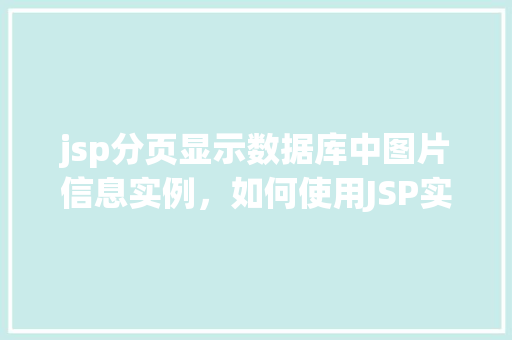 jsp分页显示数据库中图片信息实例，如何使用JSP实现数据库图片信息的分页显示  第1张