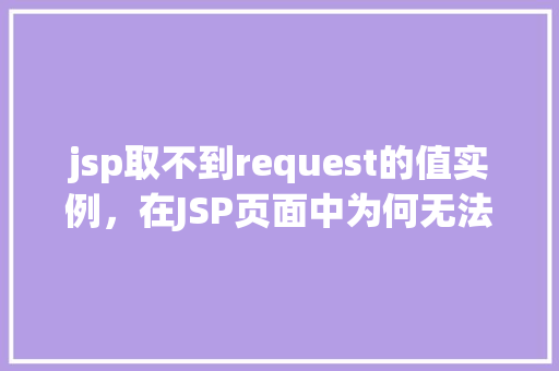 jsp取不到request的值实例，在JSP页面中为何无法获取到Request的值实例介绍  第1张