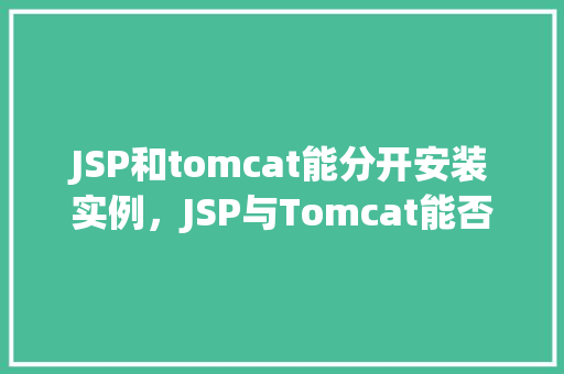 JSP和tomcat能分开安装实例，JSP与Tomcat能否独立安装多个实例
