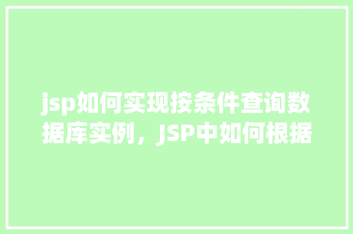 jsp如何实现按条件查询数据库实例，JSP中如何根据特定条件查询数据库实例的示例
