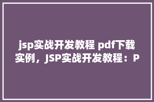 jsp实战开发教程 pdf下载实例，JSP实战开发教程：PDF下载与实例详解