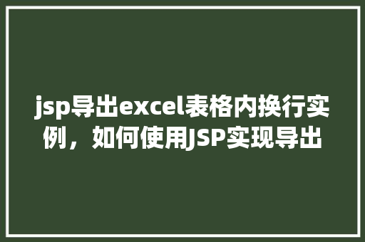 jsp导出excel表格内换行实例，如何使用JSP实现导出Excel表格并处理内换行示例