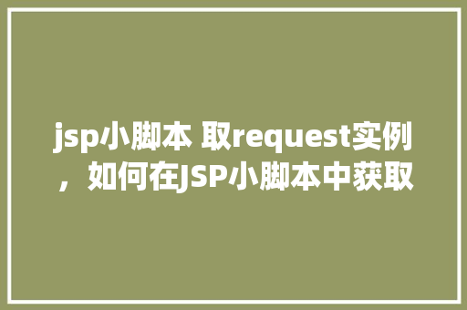 jsp小脚本 取request实例，如何在JSP小脚本中获取Request实例
