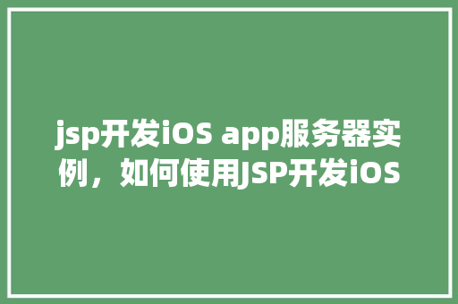 jsp开发iOS app服务器实例，如何使用JSP开发iOSApp的服务器端实例  第1张