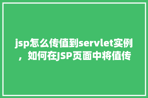 jsp怎么传值到servlet实例，如何在JSP页面中将值传递给Servlet实例