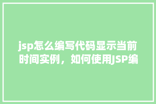 jsp怎么编写代码显示当前时间实例，如何使用JSP编写代码显示当前时间实例