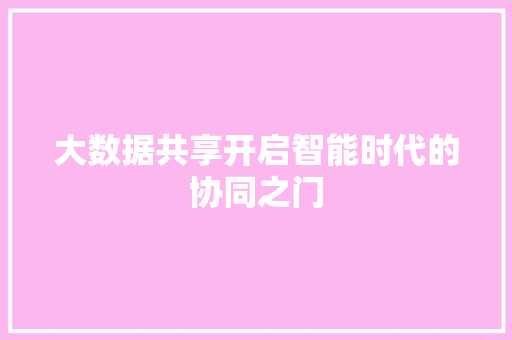 大数据共享开启智能时代的协同之门  第1张