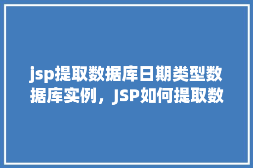 jsp提取数据库日期类型数据库实例，JSP如何提取数据库中的日期类型数据实例介绍