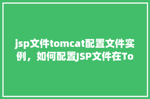jsp文件tomcat配置文件实例，如何配置JSP文件在Tomcat中的实例