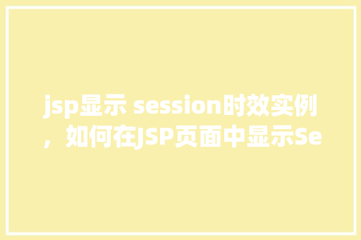 jsp显示 session时效实例，如何在JSP页面中显示Session时效实例  第1张