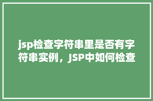 jsp检查字符串里是否有字符串实例，JSP中如何检查一个字符串是否包含另一个字符串实例  第1张