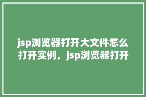 jsp浏览器打开大文件怎么打开实例，jsp浏览器打开大文件的具体操作实例  第1张