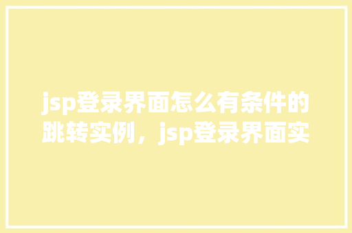 jsp登录界面怎么有条件的跳转实例，jsp登录界面实现条件跳转实例详解