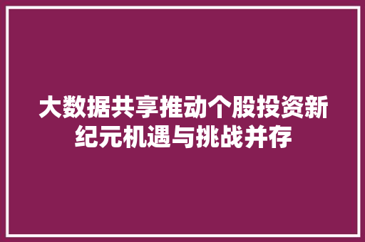 大数据共享推动个股投资新纪元机遇与挑战并存