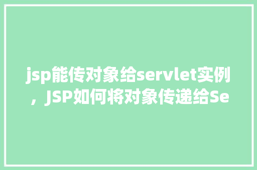 jsp能传对象给servlet实例，JSP如何将对象传递给Servlet实例  第1张