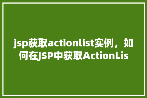 jsp获取actionlist实例，如何在JSP中获取ActionList实例