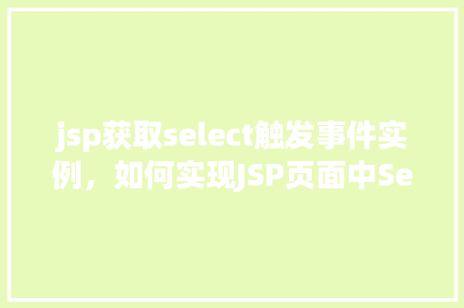 jsp获取select触发事件实例，如何实现JSP页面中Select元素的触发事件实例  第1张