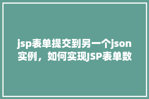 jsp表单提交到另一个json实例，如何实现JSP表单数据提交至另一个JSON实例
