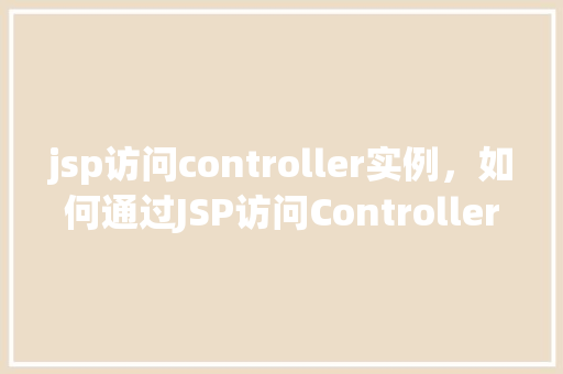 jsp访问controller实例，如何通过JSP访问Controller实例实例介绍  第1张